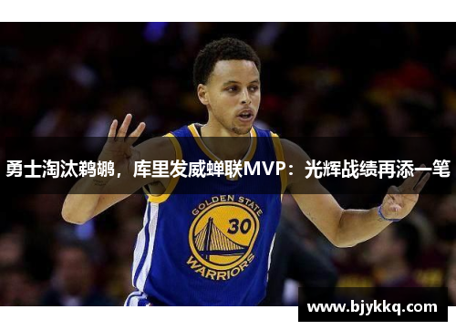 勇士淘汰鹈鹕，库里发威蝉联MVP：光辉战绩再添一笔