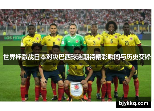 世界杯激战日本对决巴西球迷期待精彩瞬间与历史交锋