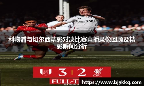 BB贝博艾弗森利物浦与切尔西精彩对决比赛直播录像回顾及精彩瞬间分析